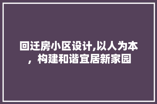 回迁房小区设计,以人为本，构建和谐宜居新家园