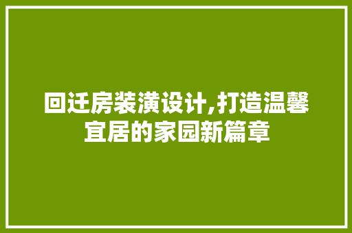 回迁房装潢设计,打造温馨宜居的家园新篇章