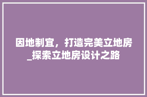 因地制宜，打造完美立地房_探索立地房设计之路