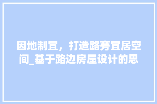 因地制宜，打造路旁宜居空间_基于路边房屋设计的思考与方法