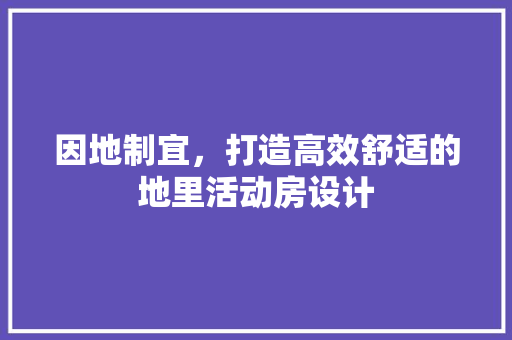 因地制宜，打造高效舒适的地里活动房设计 隔断设计