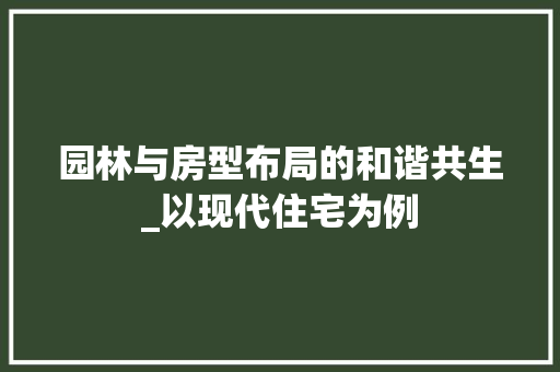 园林与房型布局的和谐共生_以现代住宅为例