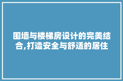 围墙与楼梯房设计的完美结合,打造安全与舒适的居住空间 墙面装饰
