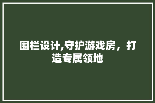 围栏设计,守护游戏房，打造专属领地 景观设计