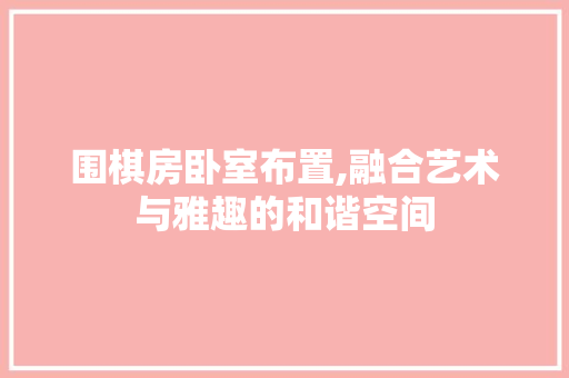 围棋房卧室布置,融合艺术与雅趣的和谐空间 墙面装饰