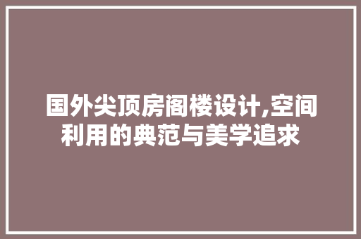 国外尖顶房阁楼设计,空间利用的典范与美学追求