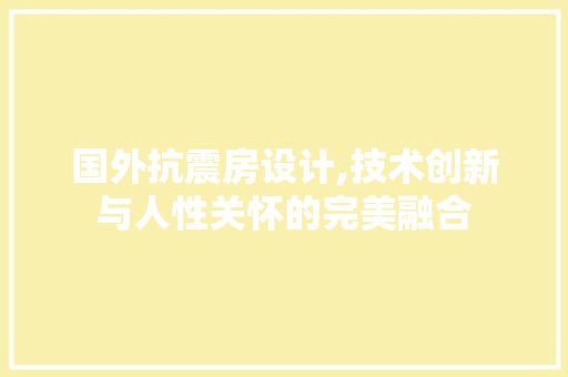 国外抗震房设计,技术创新与人性关怀的完美融合