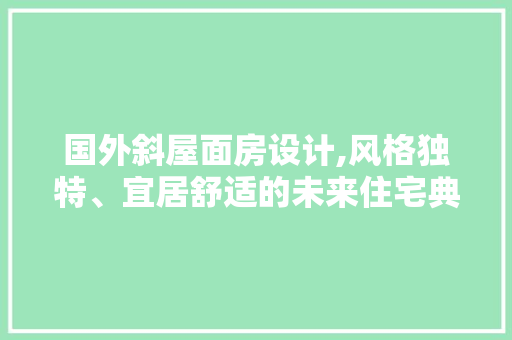 国外斜屋面房设计,风格独特、宜居舒适的未来住宅典范