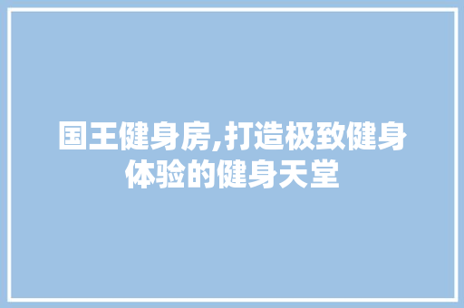 国王健身房,打造极致健身体验的健身天堂