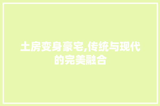 土房变身豪宅,传统与现代的完美融合