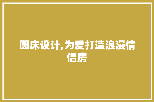 圆床设计,为爱打造浪漫情侣房 庭院装修