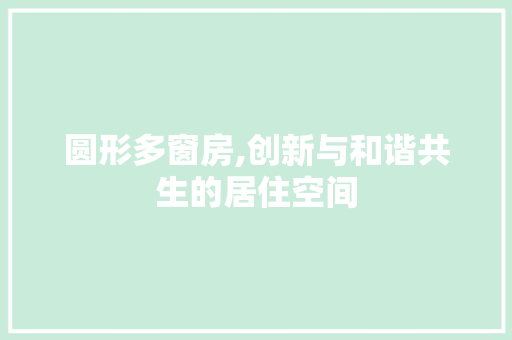 圆形多窗房,创新与和谐共生的居住空间