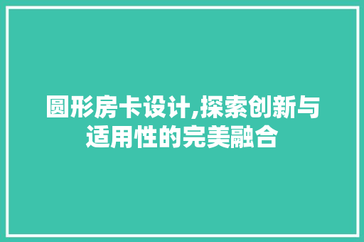 圆形房卡设计,探索创新与适用性的完美融合