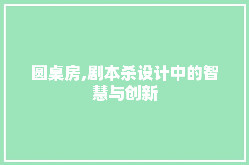 圆桌房,剧本杀设计中的智慧与创新 墙面装饰