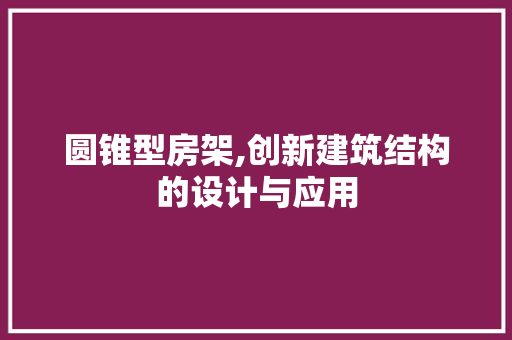 圆锥型房架,创新建筑结构的设计与应用 地面装修