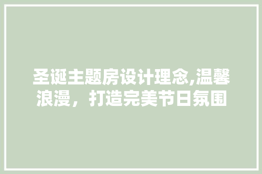 圣诞主题房设计理念,温馨浪漫，打造完美节日氛围 装修攻略
