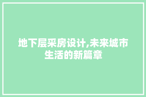 地下层采房设计,未来城市生活的新篇章 建筑设计 地下层采房设计,未来城市生活的新篇章 建筑设计
