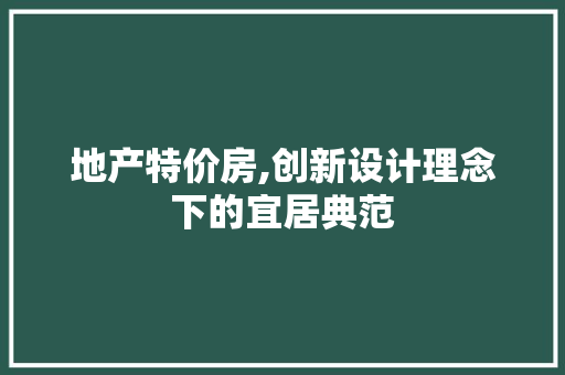 地产特价房,创新设计理念下的宜居典范