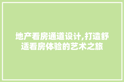 地产看房通道设计,打造舒适看房体验的艺术之旅