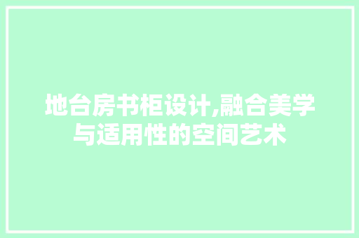 地台房书柜设计,融合美学与适用性的空间艺术