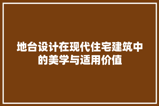 地台设计在现代住宅建筑中的美学与适用价值