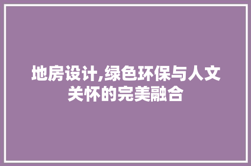 地房设计,绿色环保与人文关怀的完美融合