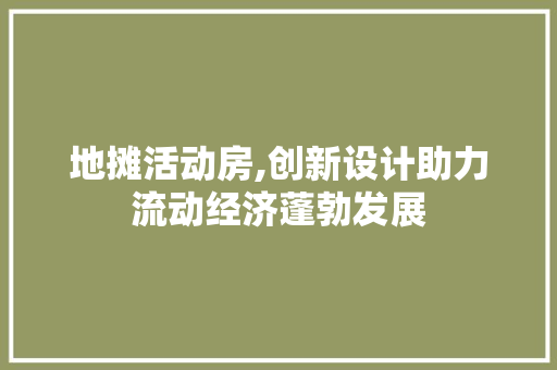 地摊活动房,创新设计助力流动经济蓬勃发展
