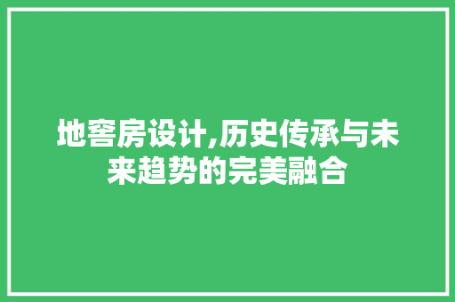 地窖房设计,历史传承与未来趋势的完美融合