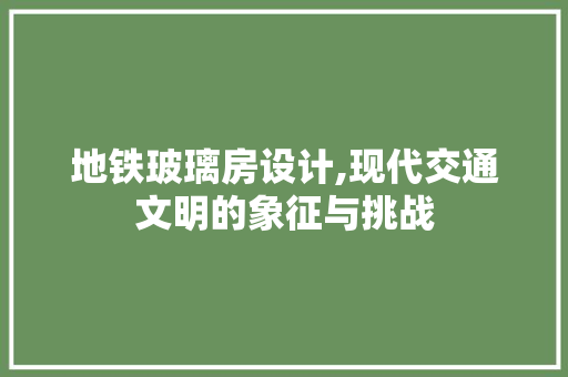 地铁玻璃房设计,现代交通文明的象征与挑战 景观设计