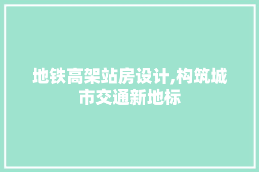 地铁高架站房设计,构筑城市交通新地标 装修攻略