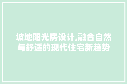 坡地阳光房设计,融合自然与舒适的现代住宅新趋势