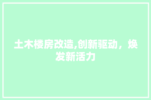 土木楼房改造,创新驱动，焕发新活力