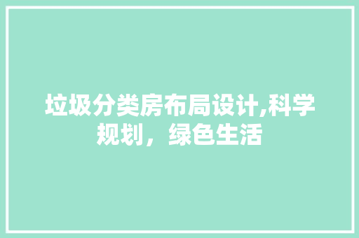 垃圾分类房布局设计,科学规划，绿色生活