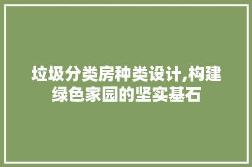 垃圾分类房种类设计,构建绿色家园的坚实基石