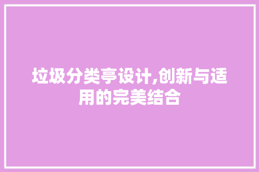垃圾分类亭设计,创新与适用的完美结合