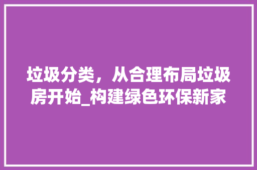垃圾分类，从合理布局垃圾房开始_构建绿色环保新家园