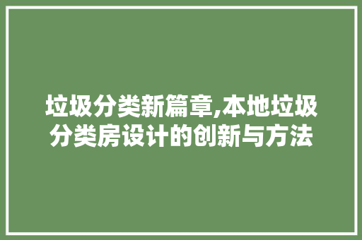 垃圾分类新篇章,本地垃圾分类房设计的创新与方法