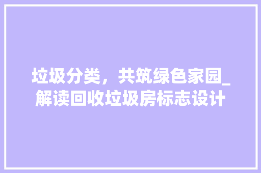 垃圾分类，共筑绿色家园_解读回收垃圾房标志设计