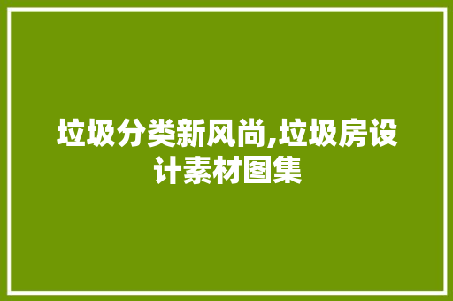 垃圾分类新风尚,垃圾房设计素材图集 庭院装修