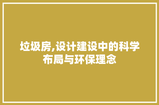 垃圾房,设计建设中的科学布局与环保理念