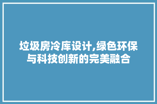 垃圾房冷库设计,绿色环保与科技创新的完美融合 景观设计