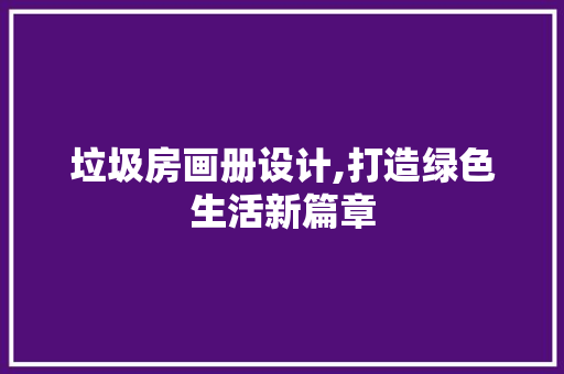垃圾房画册设计,打造绿色生活新篇章