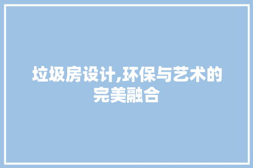 垃圾房设计,环保与艺术的完美融合
