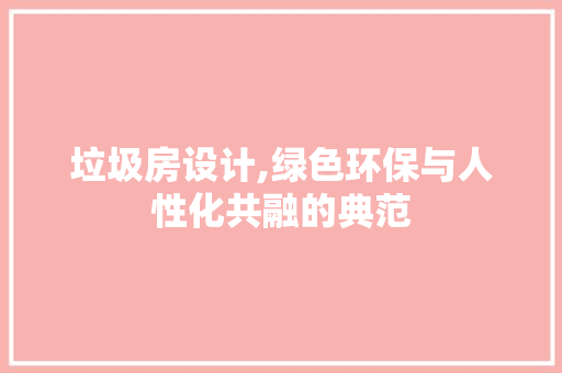 垃圾房设计,绿色环保与人性化共融的典范