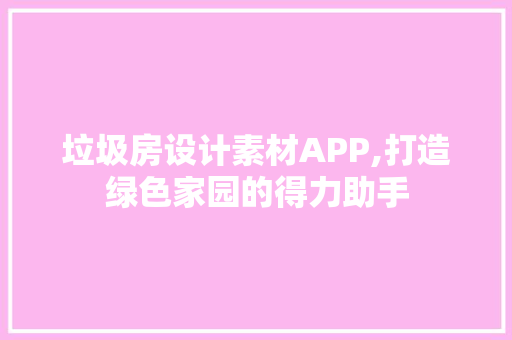 垃圾房设计素材APP,打造绿色家园的得力助手