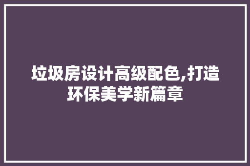 垃圾房设计高级配色,打造环保美学新篇章