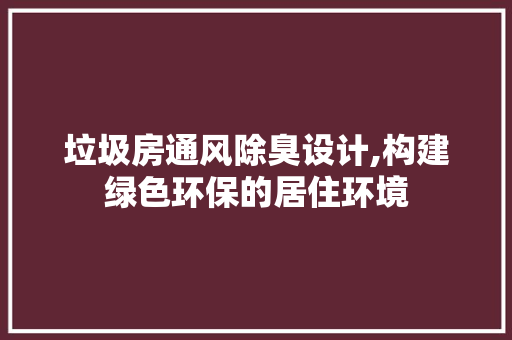 垃圾房通风除臭设计,构建绿色环保的居住环境