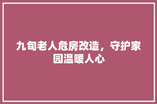 九旬老人危房改造，守护家园温暖人心