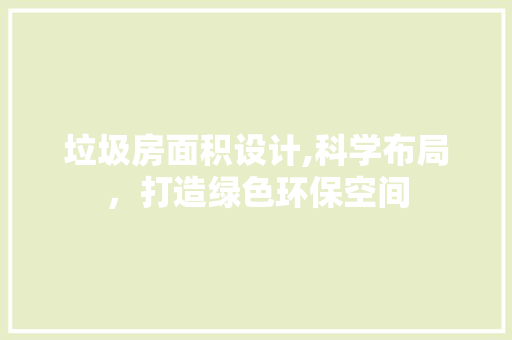 垃圾房面积设计,科学布局，打造绿色环保空间