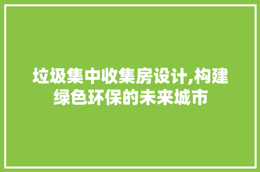 垃圾集中收集房设计,构建绿色环保的未来城市 景观设计